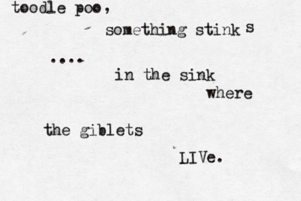 toodle poo smoething stink .... in the sink where the giblets LIVe . , s