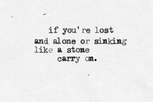 if you're lost and alone or sinking like a stone carry on.