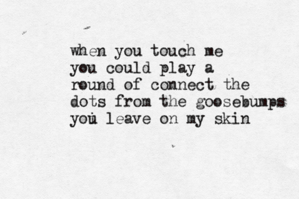 when you touch me you could play a round of connect the dots from the goosebumps yoi l u eave on my skin 