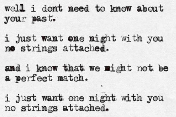well i dont need to know about your past. i just want one night with you no strings attached. and i know that we might not be a perfect match. i just want one night with you no strings attached. 