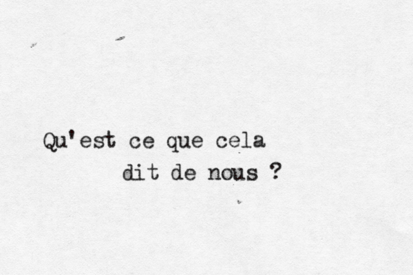 Qu'est ce que cela dit de nous ?