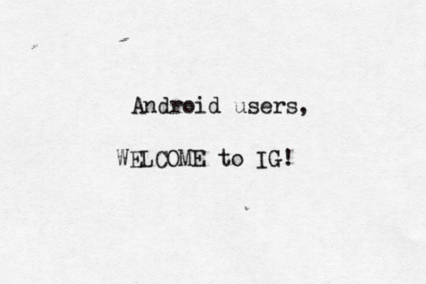 Android users, WELCOME to IG!