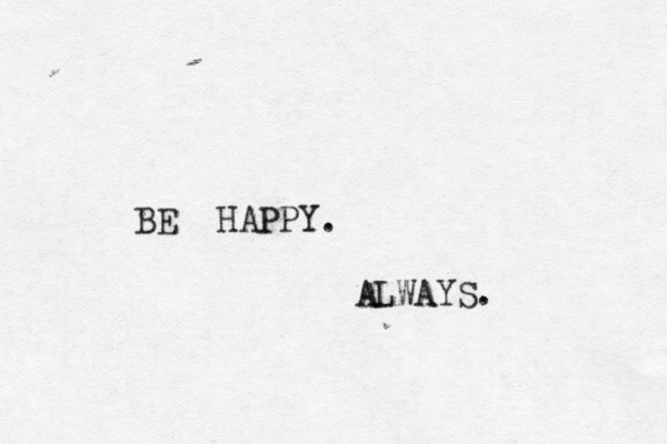 BE HAPPY . ALWAYS. 