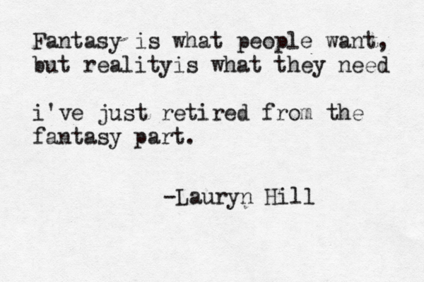 Fantasy is what people want, but realityis what they need i've just retired from the fantasy part. -Lauryn Hill 