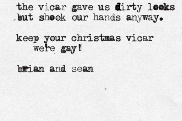 the vicar gave us f dirty d d d looks but shook our hands anyway. keep your christmas vicar er w 'e gay! brian and sean 