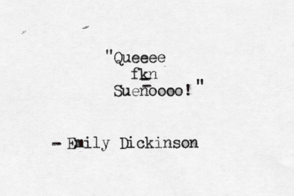 Queeee fkn Suenoooo! - - " " Emily Dickinson -