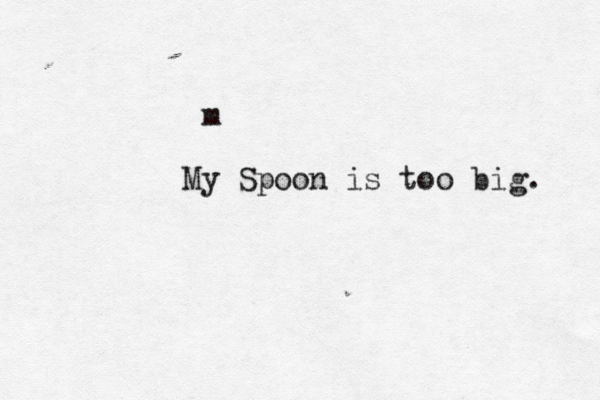 m My Spoon is too big. 