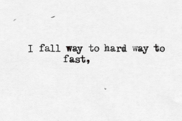 I fall way to hard way to fast, 