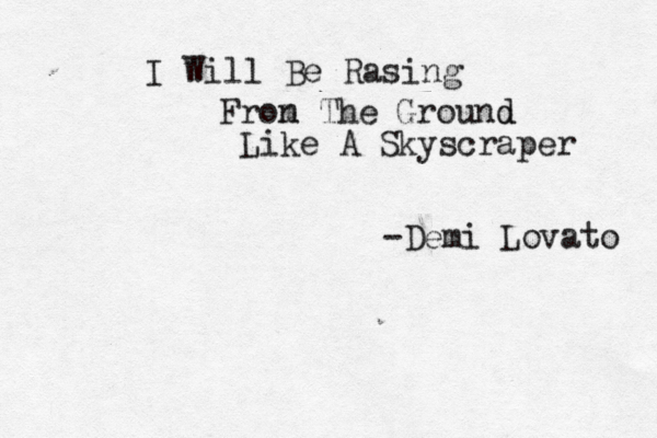 I Will Be Rasing Fron m The Ground d Like A Skyscraper -Demi Lovato < 