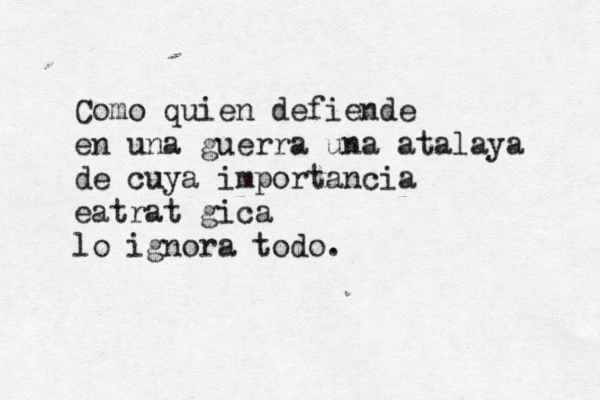 Como quien defiende en una guerra una atalaya de cuya importancia eatratégica lo ignora todo. 