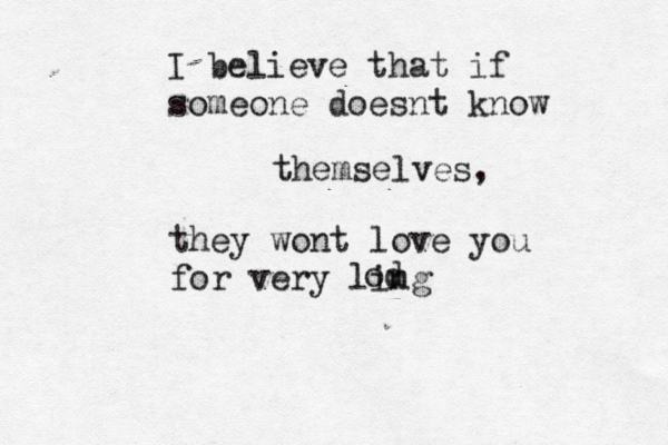 I believe that if someone doesnt know themselves, they wont love you for very ling od
