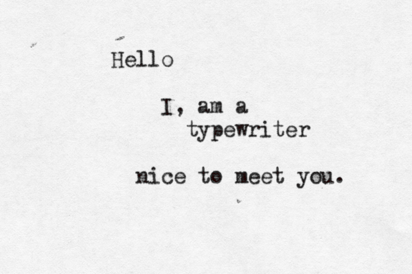 Hello I, am a typewriter nice to meet you . 