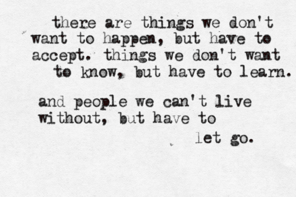 there are things we don't want to happen, but have to accept. things we don't want to know, but have to learn. and people we can't live without, but have to let go. 
