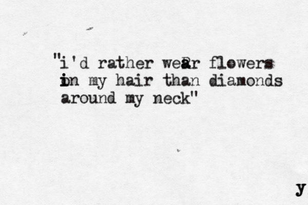 i'd rather weR a a ar flowers on i i i my hair than diamonds around my neck" " y y y 