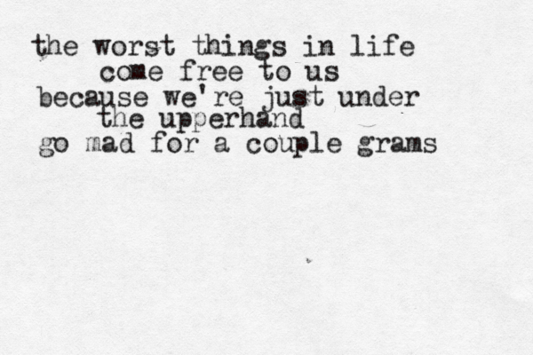 the worst things in life come free to us because we're just under the upperhand go mad for a couple grams 