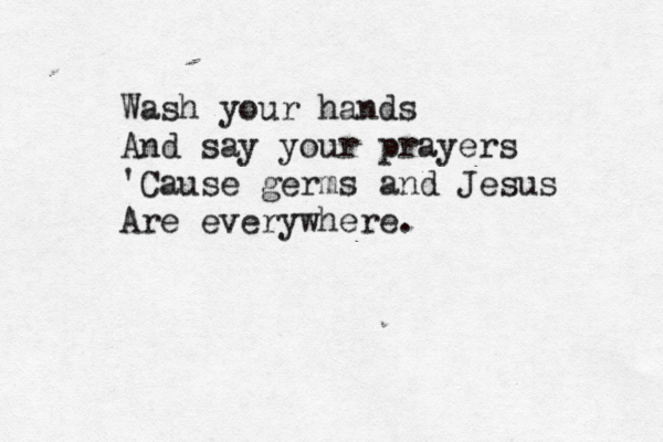Wash your hands And say your prayers 'Cause germs and Jesus Are everywhere . 