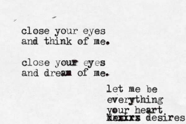 close your eyes and think of me. close your eyes and dream of me. let me be everything your heart desirs xxxxxx desires 