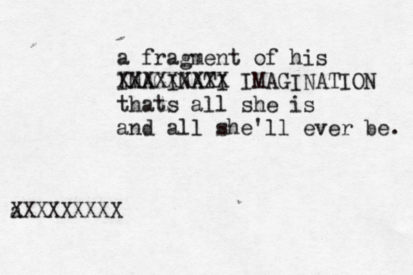 a fr agment of his IMAGINATI XXXXXXXXX IMAGINATION thats all she is and all she 'll ever be. a XXXXXXXXX 