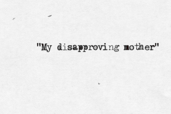 "My disapproving mother" 