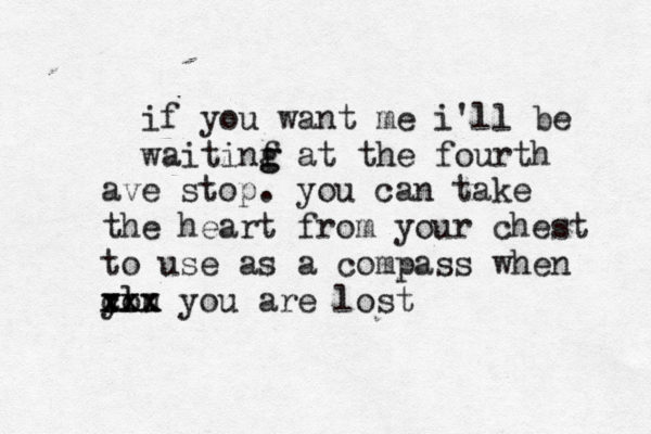 if you want me i'll be waitinf a g g t the fourth ave stop. you can take the heart from your chest to use as a compass when you cl xxx xxx you are lost