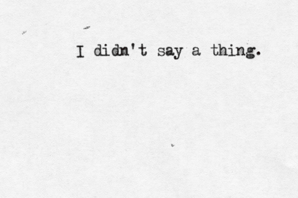 I didn't say a thing. 