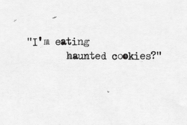 "I'm eating haunted cookies?" 