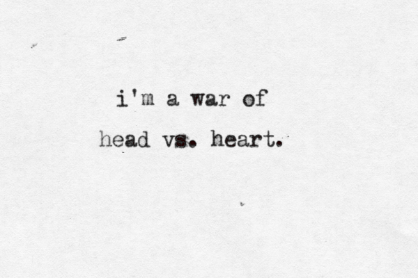 i'm a war of head vs. heart. 