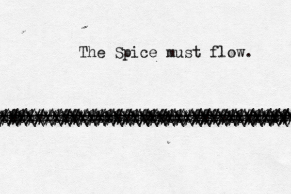 The Spice must flow. ///////////////////////////////// \\\\\\\\\\\\\\\\\\\\\\\\\\\\\\\\||| \\\ [[[[[[[[]]]]][ ********************************** ================================== ################################## %%%%%%%%%%%%%%%%%%%%%%%%%%%%%%%%%% @@@@@@@@@@@@@@@@@@@@@@@@@@@@@@@@@ 
