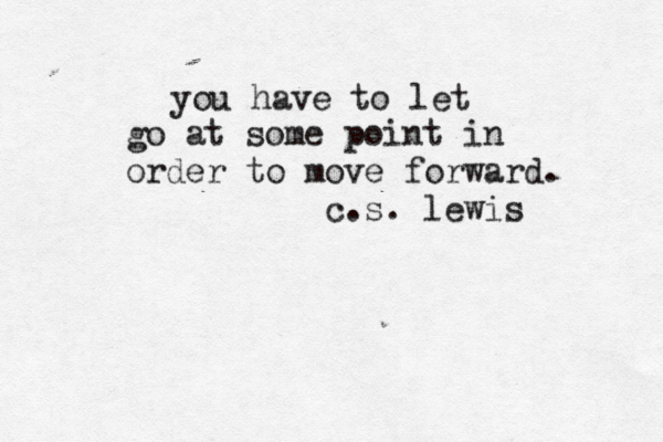 you have to let go at some point in order to move forward. c.s. lewis