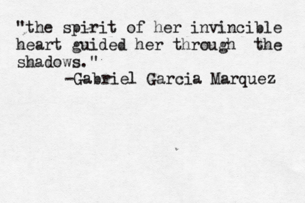 "the spirit of her invincible heart guided her through the shadows." -Gabriel Garcia Marquez 