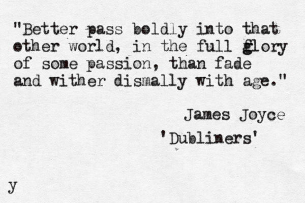 "Better pass boldly into that other world, in the full f g g lory of some passion, than fade and wither dismally with age." James Joyce 'Dubliners' y 