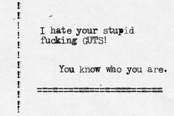 I hate your stupid fucking GUTS! You know who you are. ! ! ! ! ! ! ! ! ! ! ! ! ~~~~~~~~~~~~~~~~~~ ======================== 