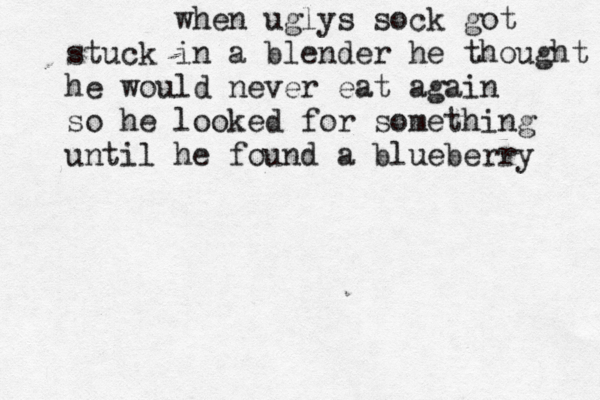 when uglys sock got stuck in a blender he thought he would never eat again so he looked for something until he found a blueberry 