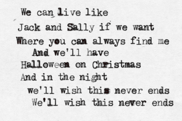 We can live like Jack and Sally if we want Where you can always find me And we'll have Halloween on Christmas And in the night we'll wish this never ends We'll wish this never ends 