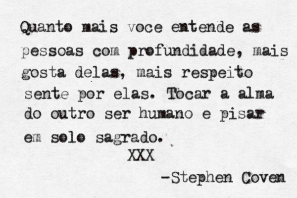Quanto mais voce entende as pessoas com profundidade, mais gosta delas, mais respeito sente por elas. Tocar a alma do outro ser humano é e pisar em solo sagrado. XXX — -Stephen Coven 