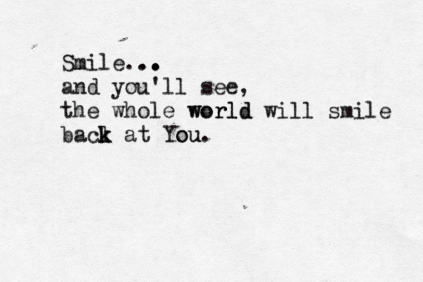 Smile... .. . . . and you'll see, the whole world world will smile bacl k k at You ou. 