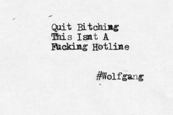 Quit Bitching This Isnt A Fucking Hotline #Wolfgang 