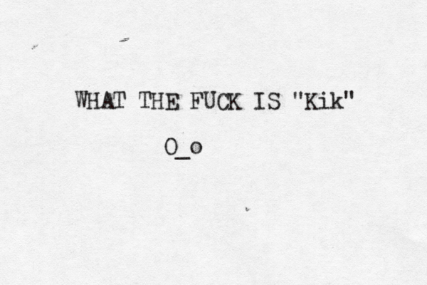 WHAT THE FUCK IS "Kik" O_o