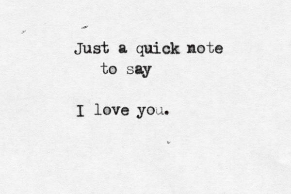 Just a quick note to say I love you.