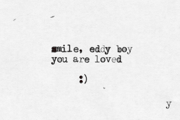 smile, eddy boy you are loved :) y 