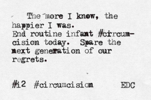 The more I know, the happier I was. End routine infant #cr ircum- cision today. Spare the next generation of our regrets. #i2 #circumcision EDC 