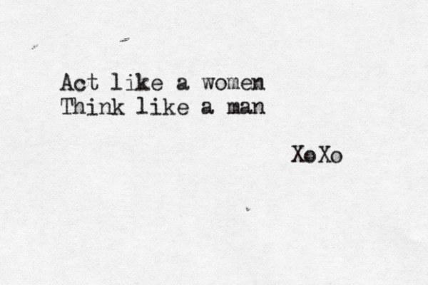 Act like a women Think like a man XoXo 