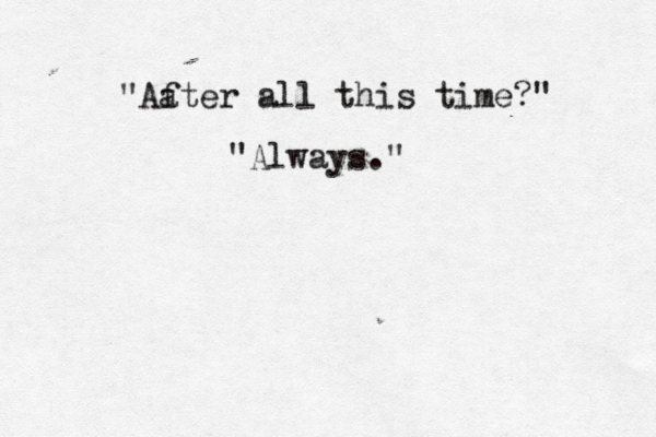 You "Aa fter all this time?" "Always." 