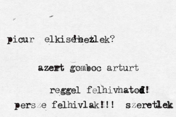picur elkise 'e rhez tlek? azert gomboc arturt reggel felhivhatof d d d d! persze felhivlak!!! szeretlek 