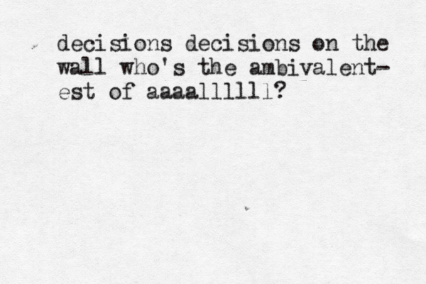 decisions decisions on the wall who's the ambivalent- est of aaaallllll? 