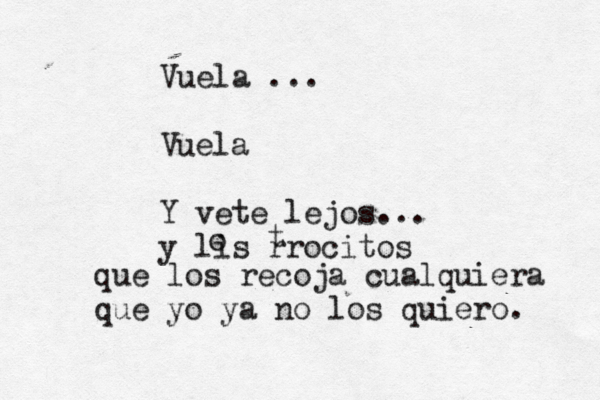 Vuela…... Vuela Y vete lejos... y lis rrocitos t o que los recoja cualquiera que yo ya no los quiero. 