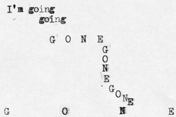 I'm going going G O N E G O N E G O N E G O N E 