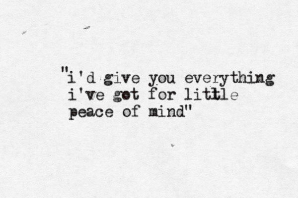 i'd give you everything i've got for litl tle peace of mind" "