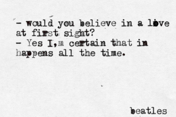 - would you believe in a li o o ove at first sight? - Yes I,m certain that in happens all the time. beatles
