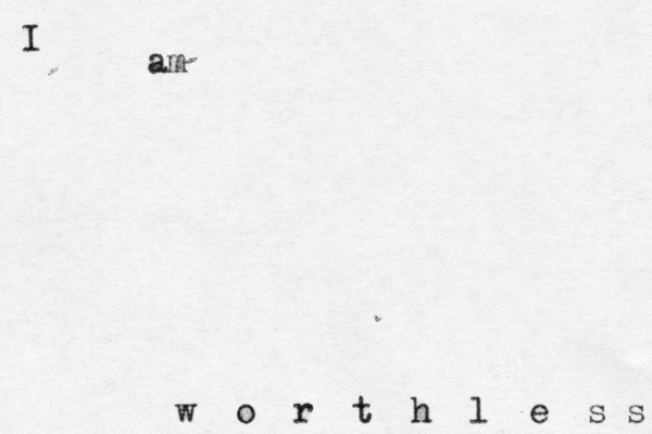 I am w o r t h l e s s 
